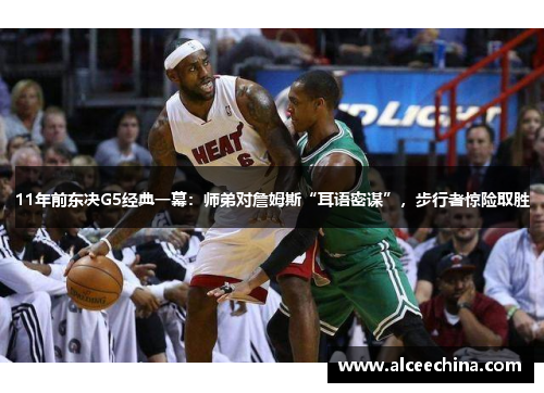 11年前东决G5经典一幕：师弟对詹姆斯“耳语密谋”，步行者惊险取胜