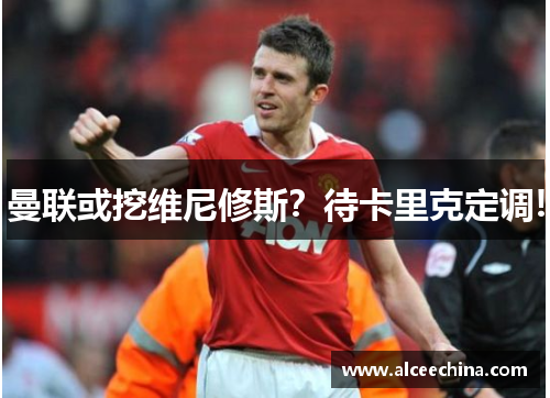 曼联或挖维尼修斯？待卡里克定调!